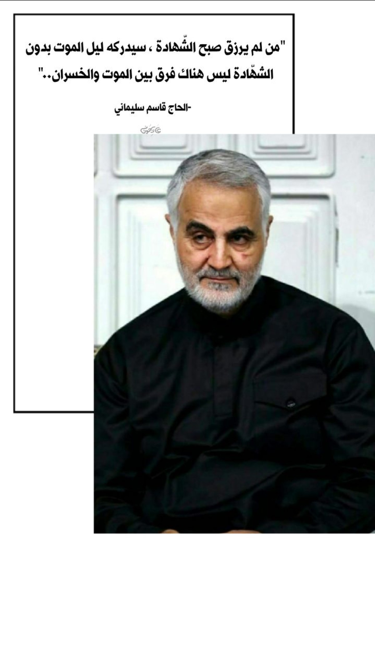 ” من لم يرزق صبح الشهادة يدركه ليل الموت ،بدون الشهادة ليس هناك فرق بين الموت و الخسران ”     الحاج قاسم سليماني