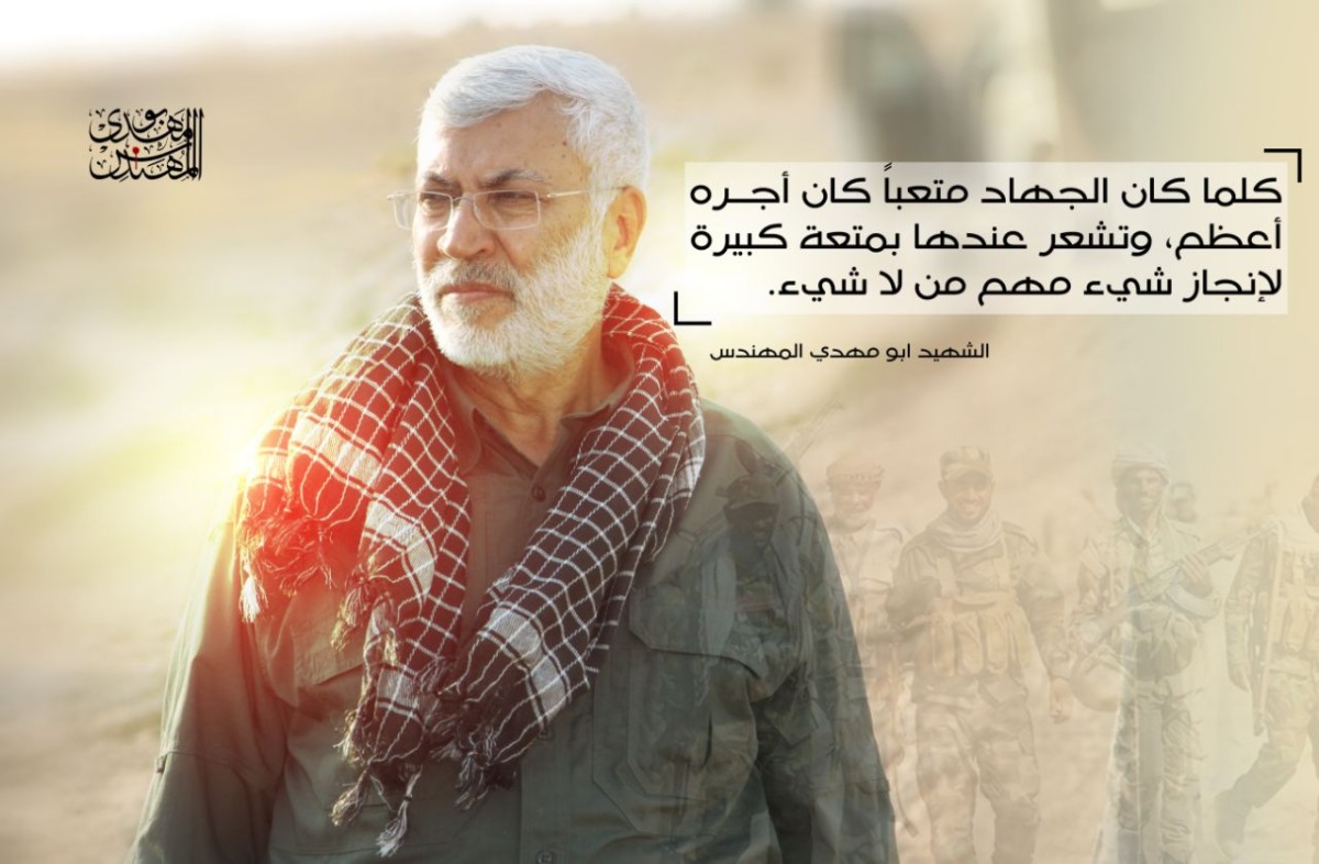 كلما كان الجهاد متعباً كان أجره أعظم، و تشعر عندها بمتعة كبيرة لإنجاز شيء مهم من لا شيء … الشهيد ابو مهدي المهندس