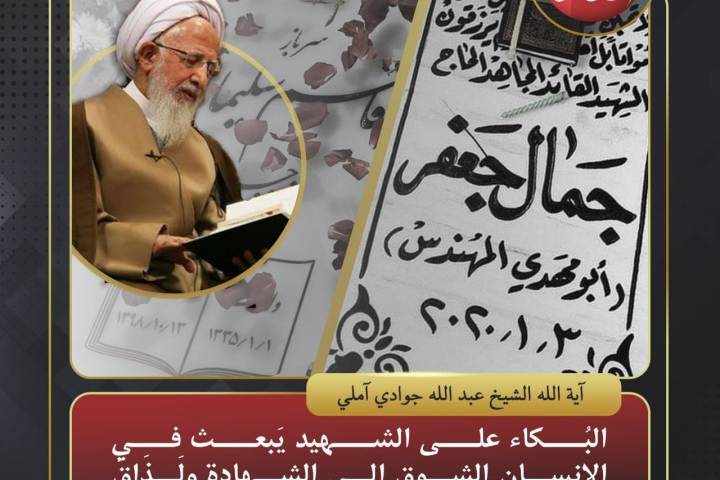البكاء على الشهيد يبعث في الإنسان الشوق إلى الشهادة و لذاق الباكي طعم الشهادة في روحه      – آية الله الشيخ عبدالله جوادي آملي