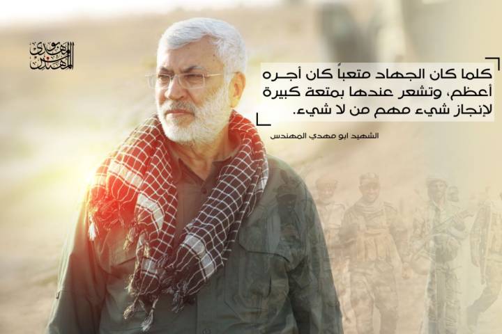 كلما كان الجهاد متعباً كان أجره أعظم، و تشعر عندها بمتعة كبيرة لإنجاز شيء مهم من لا شيء … الشهيد ابو مهدي المهندس