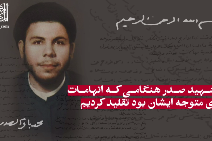 «ما از شهید صدر هنگامی که اتهامات متعددی متوجه ایشان بود تقلید کردیم»