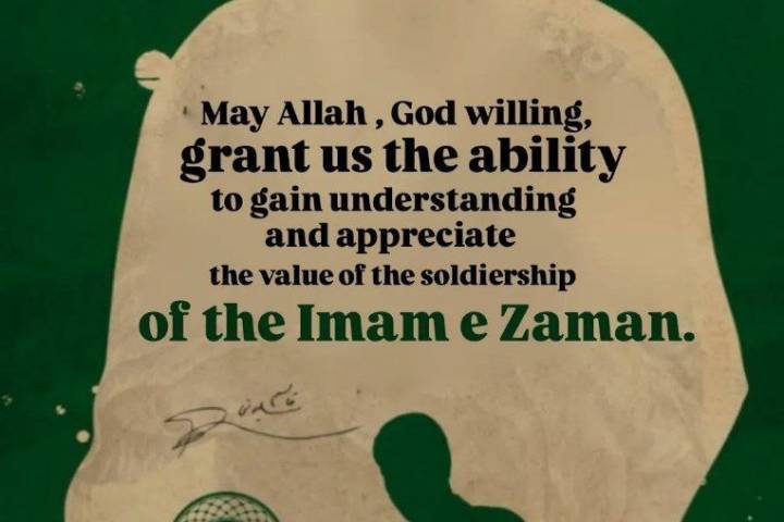May Allah , God willing, grant us the ability to gain understanding and appreciate the value of the soldiership of the Imam e Zaman